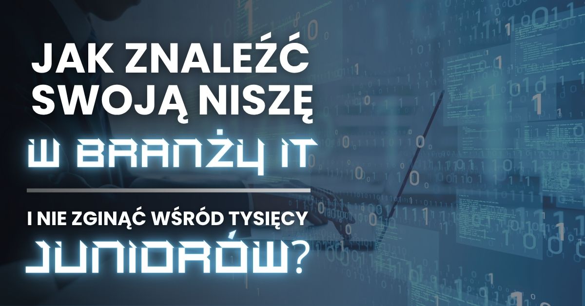 Jak nie zgubić się w tłumie juniorów? O niszach w branży IT