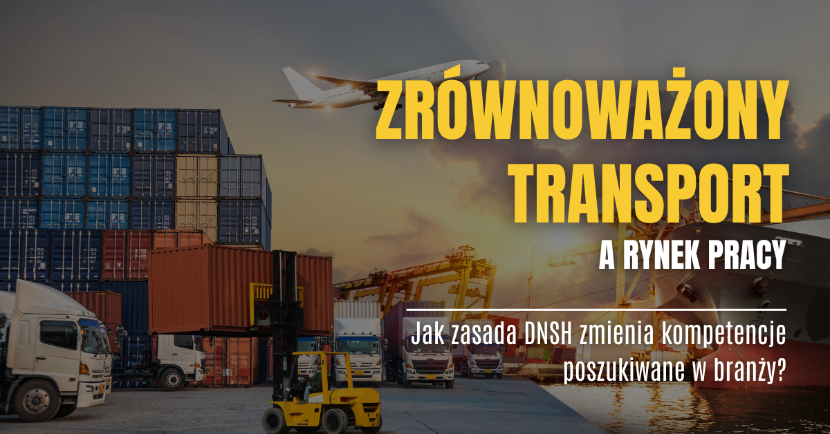 Nowe umiejętności w logistyce. W jaki sposób reguła DNSH kształtuje profil idealnego kandydata?